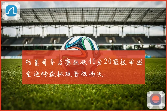 约基奇季后赛狂砍40分20篮板率掘金逆转森林狼晋级西决