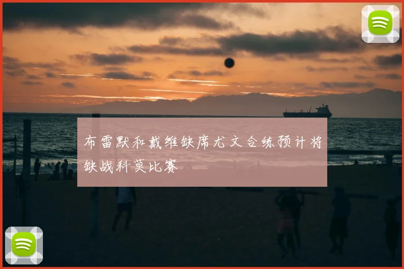 布雷默和戴维缺席尤文合练预计将缺战科莫比赛
