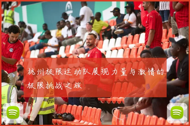 杭州极限运动队展现力量与激情的极限挑战之旅