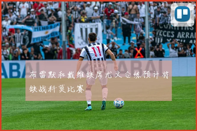 布雷默和戴维缺席尤文合练预计将缺战科莫比赛