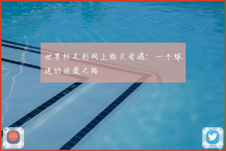 世界杯足彩网上购买奇遇:一个球迷的逆袭之路