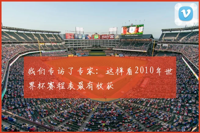我们专访了专家:这样看2010年世界杯赛程表最有收获