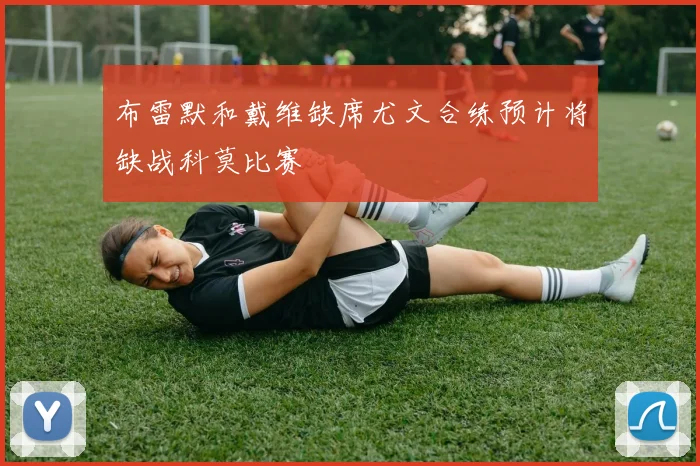 布雷默和戴维缺席尤文合练预计将缺战科莫比赛