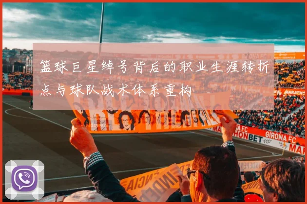 篮球巨星绰号背后的职业生涯转折点与球队战术体系重构