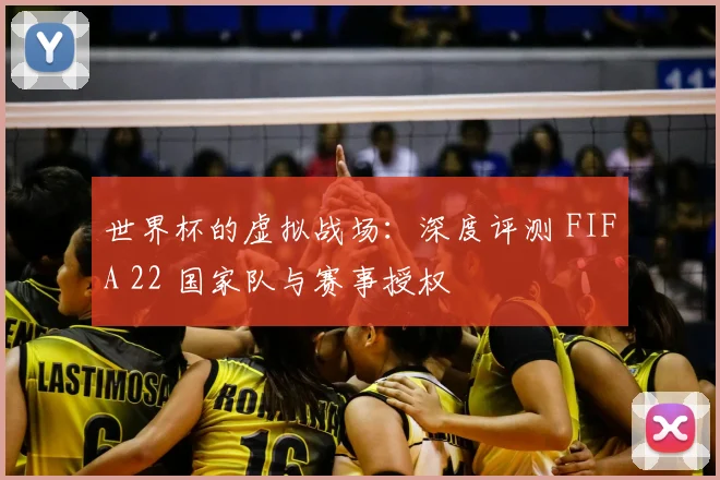 世界杯的虚拟战场:深度评测 FIFA 22 国家队与赛事授权
