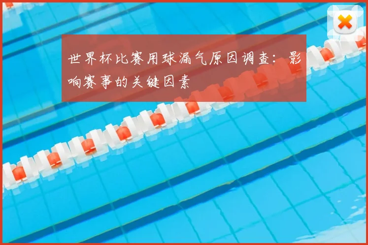 世界杯比赛用球漏气原因调查：影响赛事的关键因素