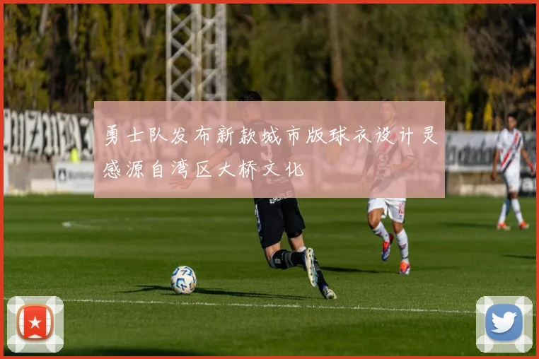 勇士队发布新款城市版球衣设计灵感源自湾区大桥文化